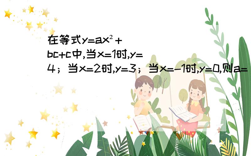 在等式y=ax²+bc+c中,当x=1时,y=4；当x=2时,y=3；当x=-1时,y=0,则a=___,b=___,c=____