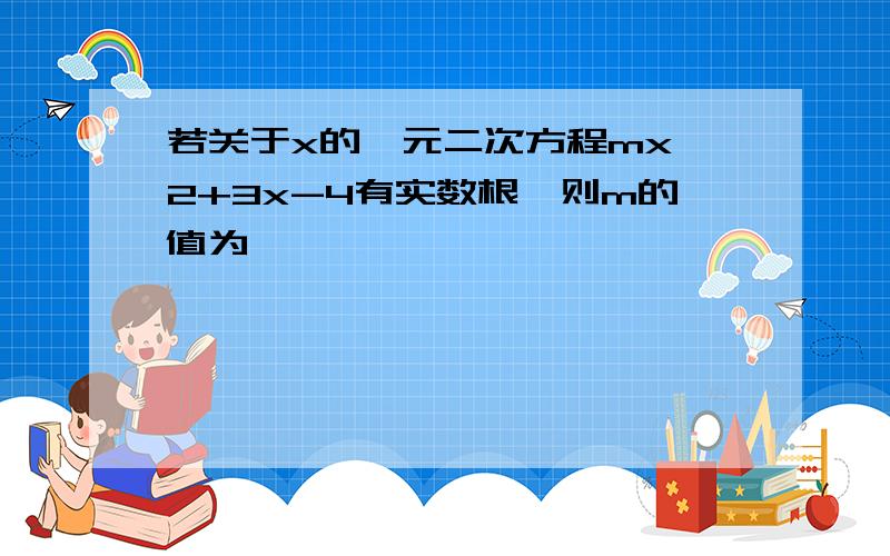 若关于x的一元二次方程mx^2+3x-4有实数根,则m的值为