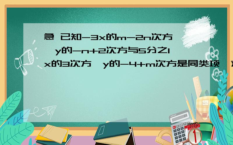 急 已知-3x的m-2n次方×y的-n+2次方与5分之1x的3次方×y的-4+m次方是同类项,求（m-2n）的2次方-5（m+n）-2（m-2n）的2次方+m+n的值