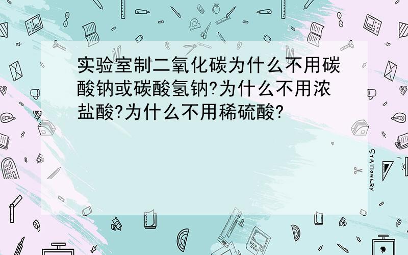 实验室制二氧化碳为什么不用碳酸钠或碳酸氢钠?为什么不用浓盐酸?为什么不用稀硫酸?