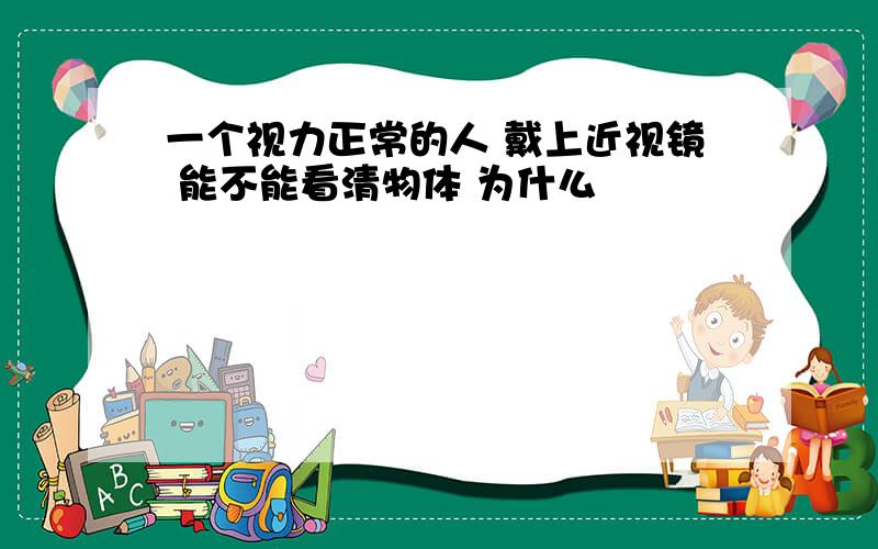 一个视力正常的人 戴上近视镜 能不能看清物体 为什么