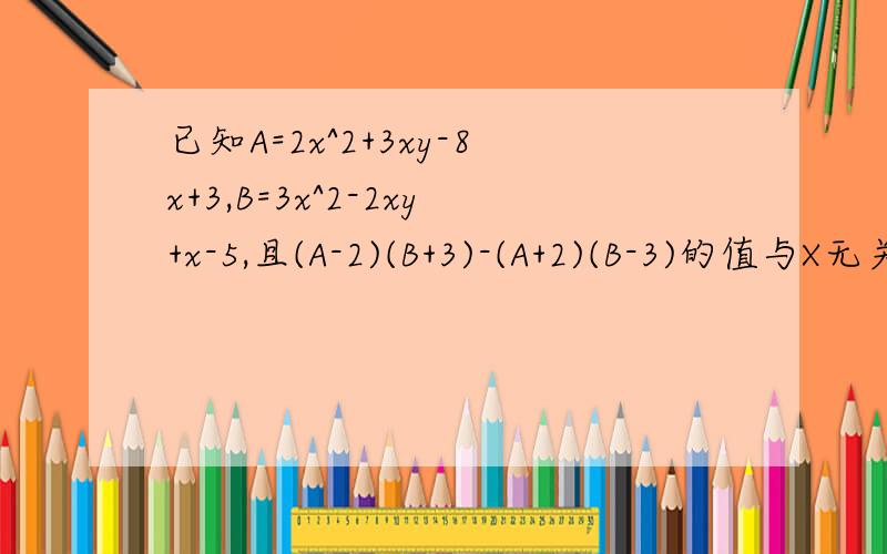 已知A=2x^2+3xy-8x+3,B=3x^2-2xy+x-5,且(A-2)(B+3)-(A+2)(B-3)的值与X无关,求Y的值