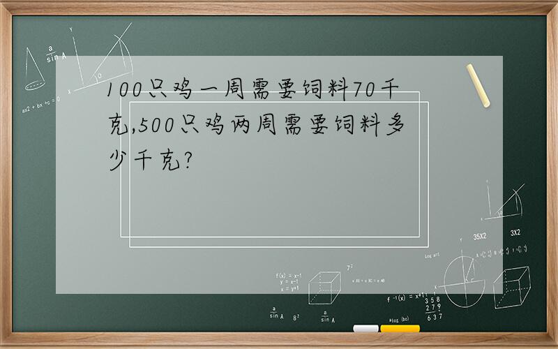 100只鸡一周需要饲料70千克,500只鸡两周需要饲料多少千克?