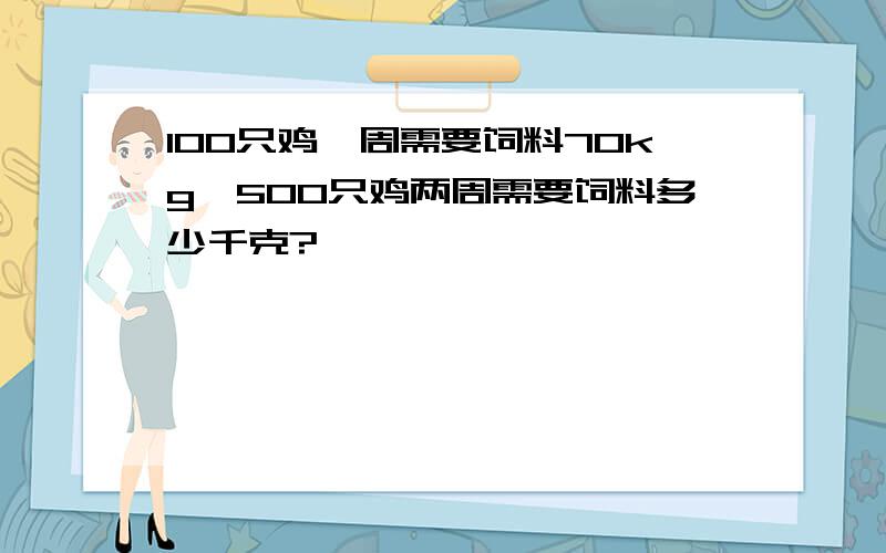 100只鸡一周需要饲料70kg,500只鸡两周需要饲料多少千克?