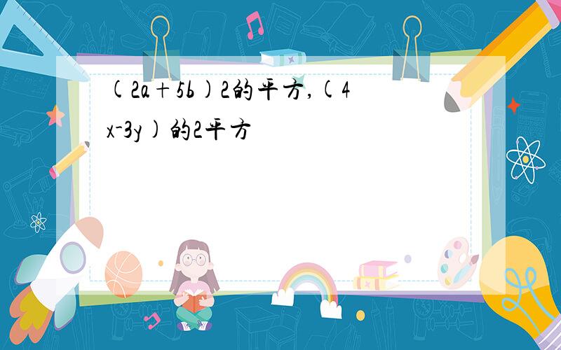 (2a+5b)2的平方,(4x-3y)的2平方