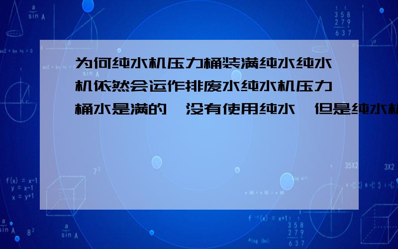 为何纯水机压力桶装满纯水纯水机依然会运作排废水纯水机压力桶水是满的,没有使用纯水,但是纯水机还是会隔时运作,排废水,平时废水都是用桶接的,这次没有放纯水,废水却接了三桶,