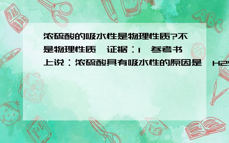 浓硫酸的吸水性是物理性质?不是物理性质,证据：1、参考书上说：浓硫酸具有吸水性的原因是,H2SO4分子与水分子可形成以系列稳定的水合物.2、吸水性包括吸取固体中的结晶水.问：形成水合