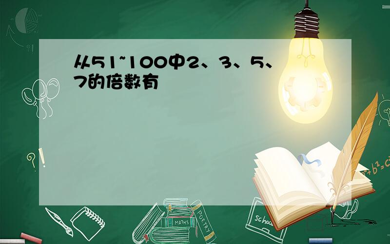 从51~100中2、3、5、7的倍数有