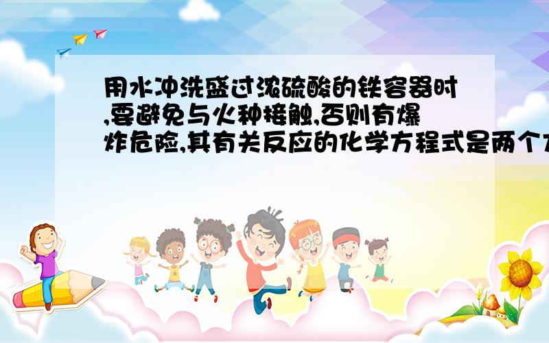 用水冲洗盛过浓硫酸的铁容器时,要避免与火种接触,否则有爆炸危险,其有关反应的化学方程式是两个方程