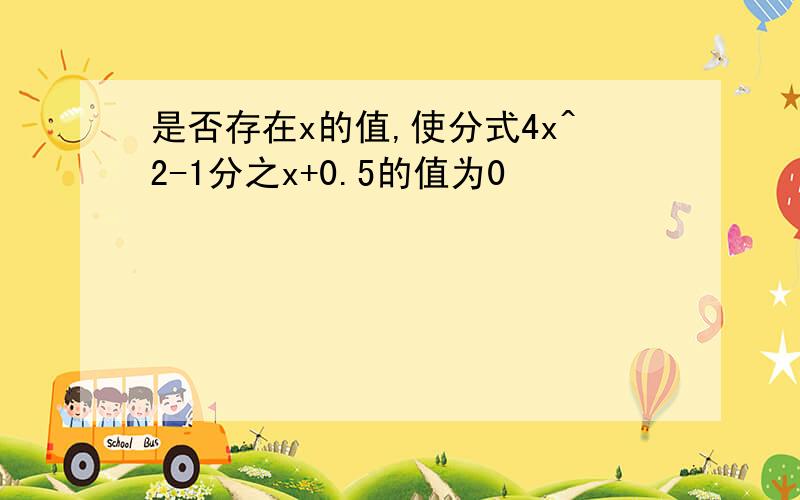 是否存在x的值,使分式4x^2-1分之x+0.5的值为0