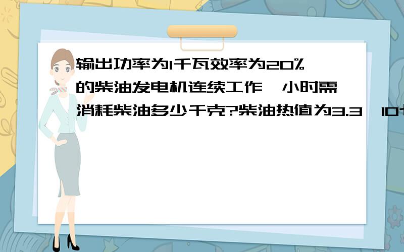 输出功率为1千瓦效率为20%的柴油发电机连续工作一小时需消耗柴油多少千克?柴油热值为3.3*10七次方J/KG