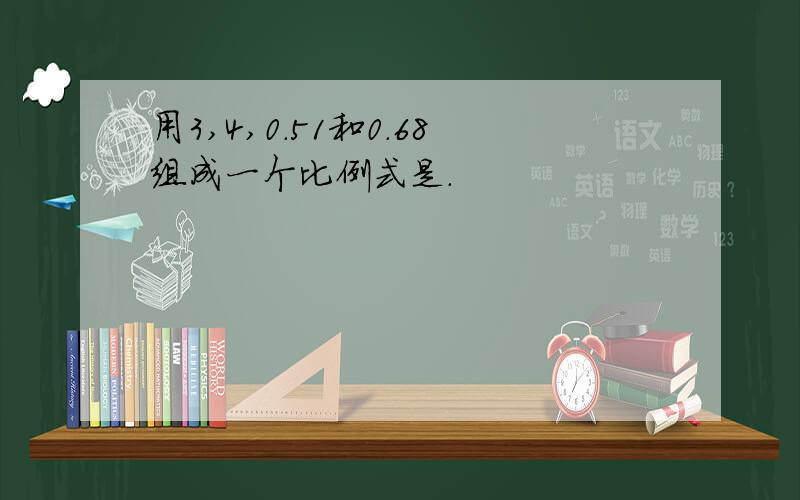 用3,4,0.51和0.68组成一个比例式是.