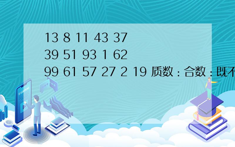 13 8 11 43 37 39 51 93 1 62 99 61 57 27 2 19 质数：合数：既不是质数也不是合数：急