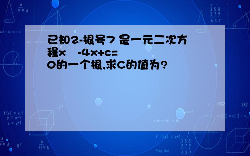 已知2-根号7 是一元二次方程x²-4x+c=0的一个根,求C的值为?