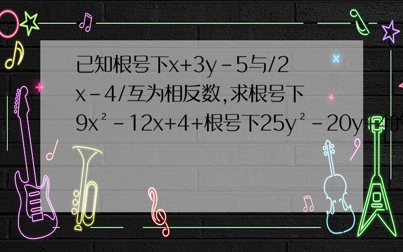 已知根号下x+3y-5与/2x-4/互为相反数,求根号下9x²-12x+4+根号下25y²-20y+4的值、、