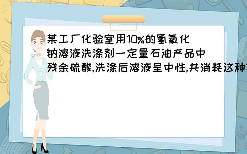 某工厂化验室用10%的氢氧化钠溶液洗涤剂一定量石油产品中残余硫酸,洗涤后溶液呈中性,共消耗这种氢氧化钠溶液40g．求在这一定量的石油产品里残余H2SO4的质量