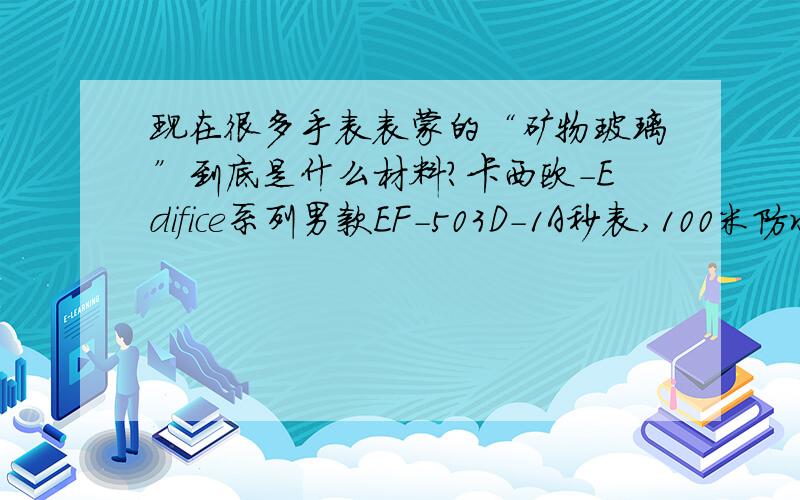 现在很多手表表蒙的“矿物玻璃”到底是什么材料?卡西欧-Edifice系列男款EF-503D-1A秒表,100米防水,矿物玻璃,螺丝锁背盖,不锈钢三折表带.矿物玻璃有多耐磨?请专家解答一下.