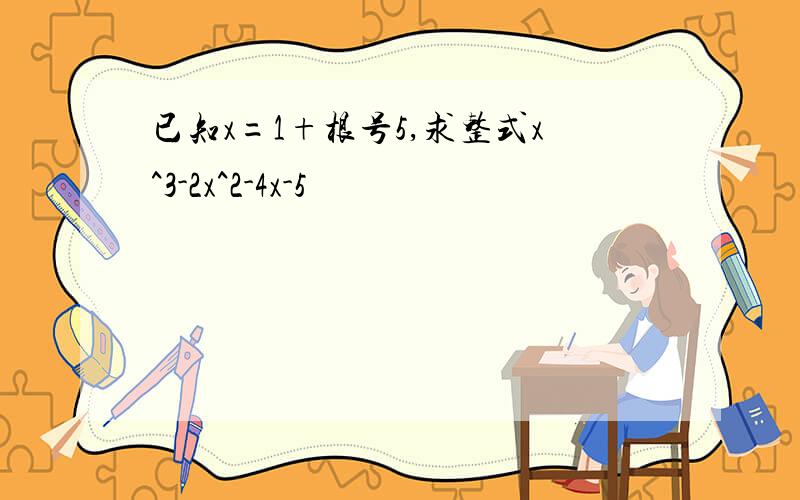 已知x=1+根号5,求整式x^3-2x^2-4x-5