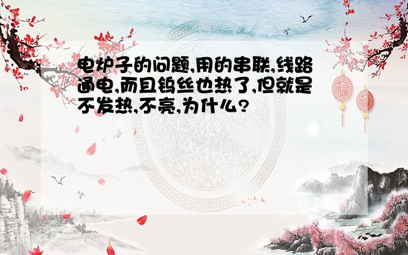 电炉子的问题,用的串联,线路通电,而且钨丝也热了,但就是不发热,不亮,为什么?