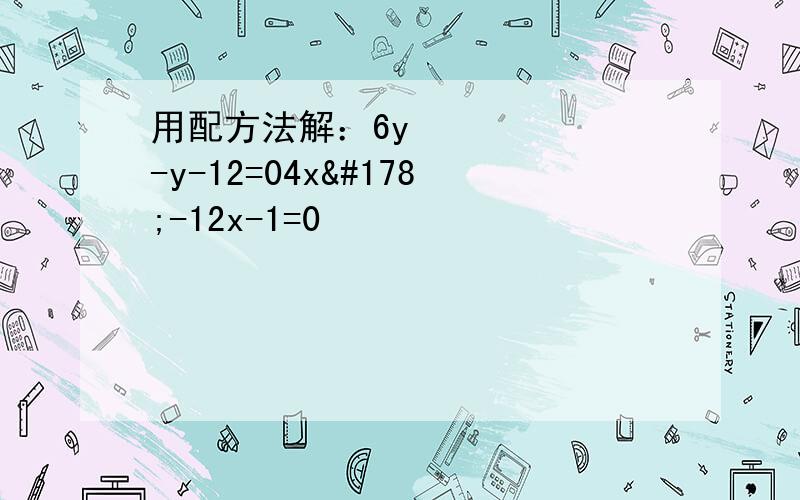 用配方法解：6y²-y-12=04x²-12x-1=0