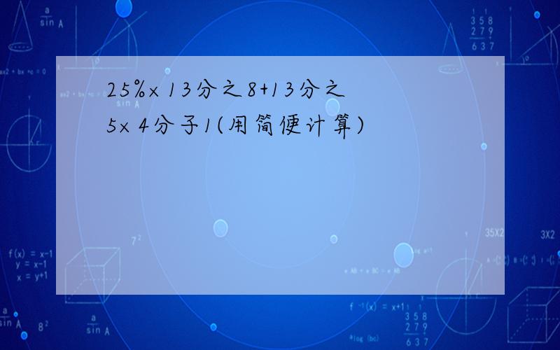 25%×13分之8+13分之5×4分子1(用简便计算)