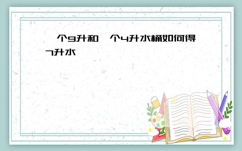 一个9升和一个4升水桶如何得7升水