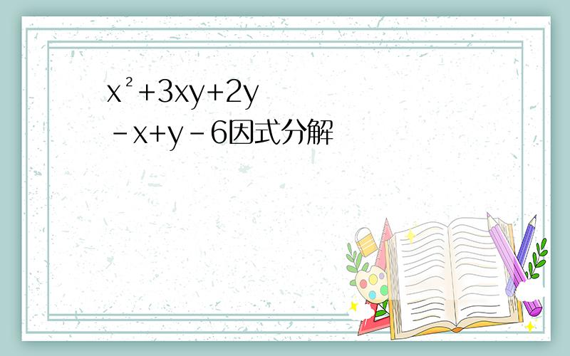 x²+3xy+2y-x+y-6因式分解