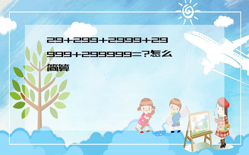 29+299+2999+29999+299999=?怎么简算