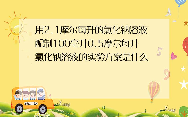 用2.1摩尔每升的氯化钠溶液配制100毫升0.5摩尔每升氯化钠溶液的实验方案是什么