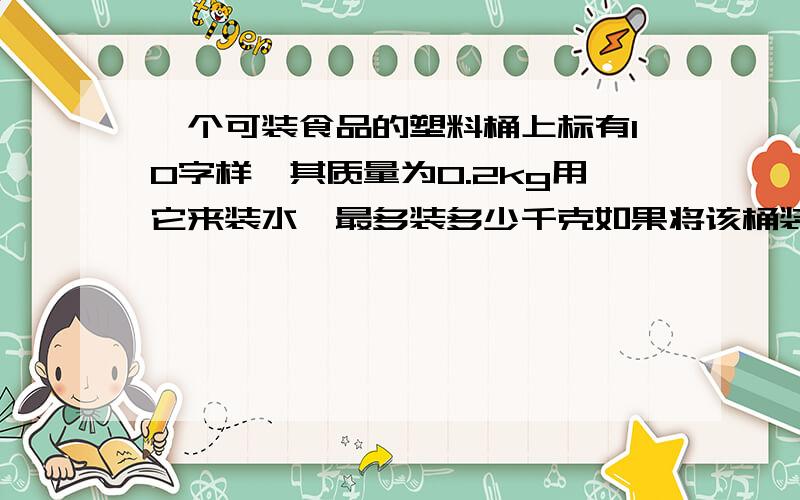 一个可装食品的塑料桶上标有10字样,其质量为0.2kg用它来装水,最多装多少千克如果将该桶装满蜂蜜,桶和蜂蜜的重质量喂13.8kg,蜂蜜的密度约为多少