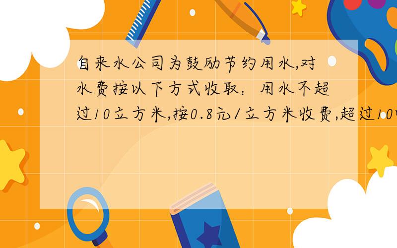 自来水公司为鼓励节约用水,对水费按以下方式收取：用水不超过10立方米,按0.8元/立方米收费,超过10吨的部分按1.5元/立方米收费,王老师家3月份平均水费为1.0元/立方米,求王老师家3月份用水