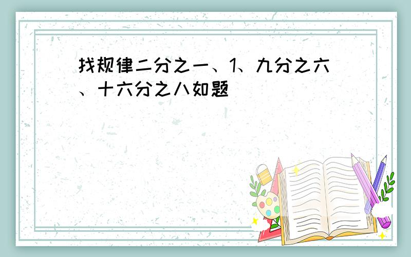 找规律二分之一、1、九分之六、十六分之八如题