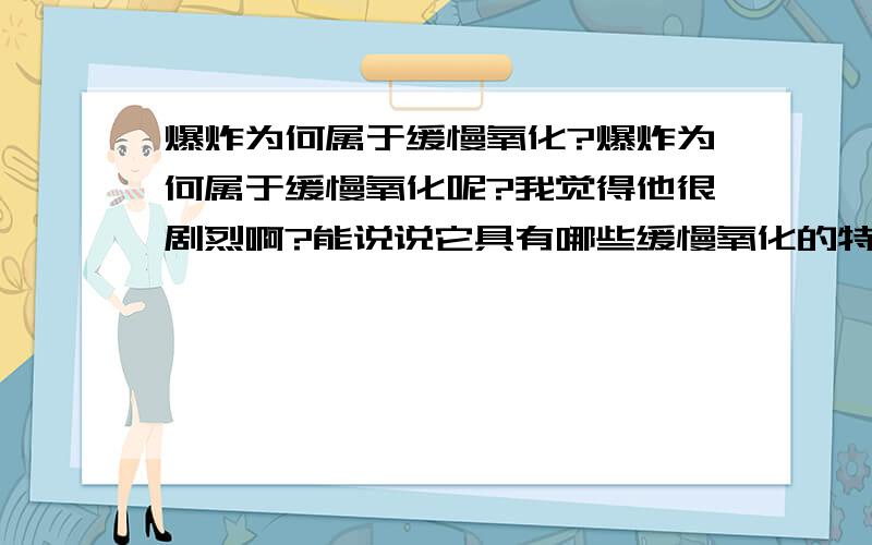 爆炸为何属于缓慢氧化?爆炸为何属于缓慢氧化呢?我觉得他很剧烈啊?能说说它具有哪些缓慢氧化的特征吗?