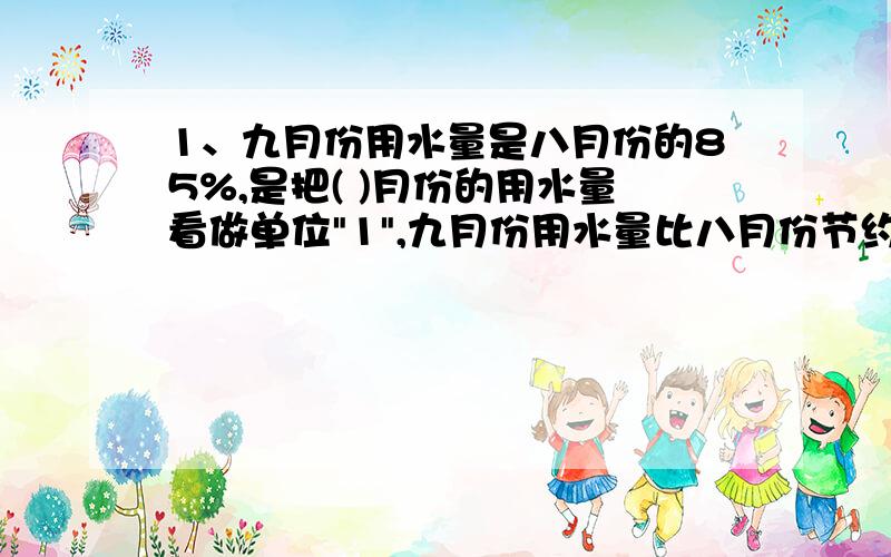 1、九月份用水量是八月份的85%,是把( )月份的用水量看做单位