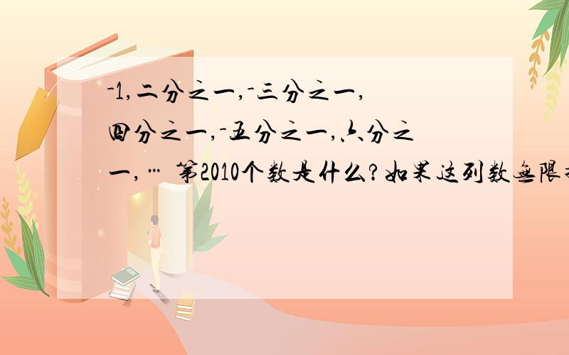 -1,二分之一,-三分之一,四分之一,-五分之一,六分之一,… 第2010个数是什么?如果这列数无限排列下去,那么这些数与哪个数越来越来接近?