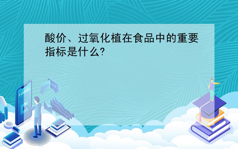 酸价、过氧化植在食品中的重要指标是什么?