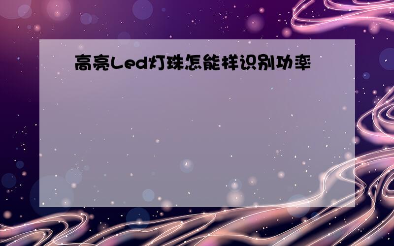 高亮Led灯珠怎能样识别功率