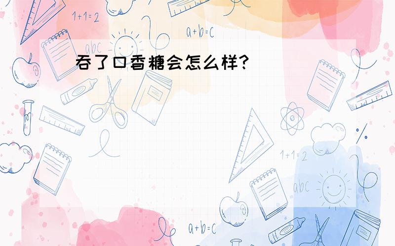 吞了口香糖会怎么样?