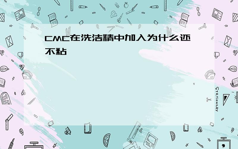 CMC在洗洁精中加入为什么还不粘