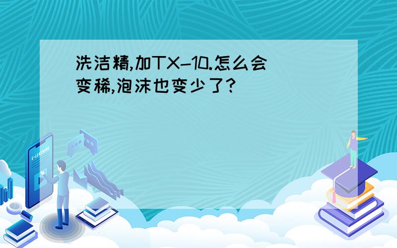 洗洁精,加TX-10.怎么会变稀,泡沫也变少了?