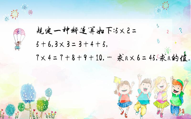 规定一种新运算如下:5×2=5+6,3×3=3+4+5,7×4=7+8+9+10,… 求n×6=45,求n的值.