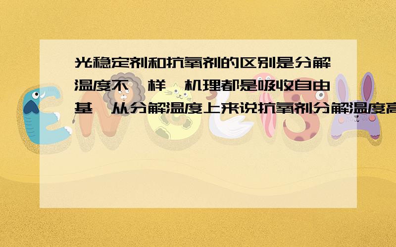 光稳定剂和抗氧剂的区别是分解温度不一样,机理都是吸收自由基,从分解温度上来说抗氧剂分解温度高,那为什么还要用光稳定剂,不如全部用抗氧剂?