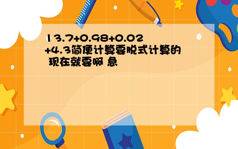 13.7+0.98+0.02+4.3简便计算要脱式计算的 现在就要啊 急