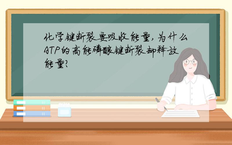 化学键断裂要吸收能量,为什么ATP的高能磷酸键断裂却释放能量?