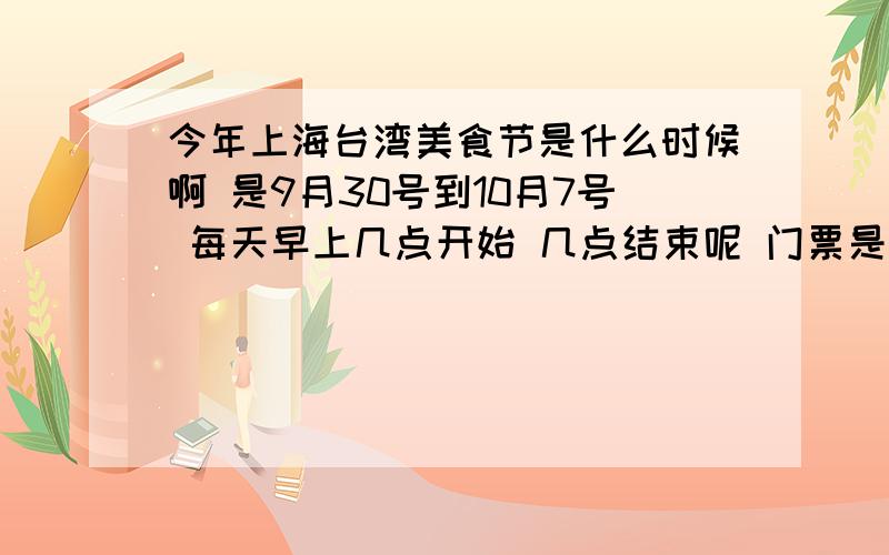 今年上海台湾美食节是什么时候啊 是9月30号到10月7号 每天早上几点开始 几点结束呢 门票是怎么算的哇