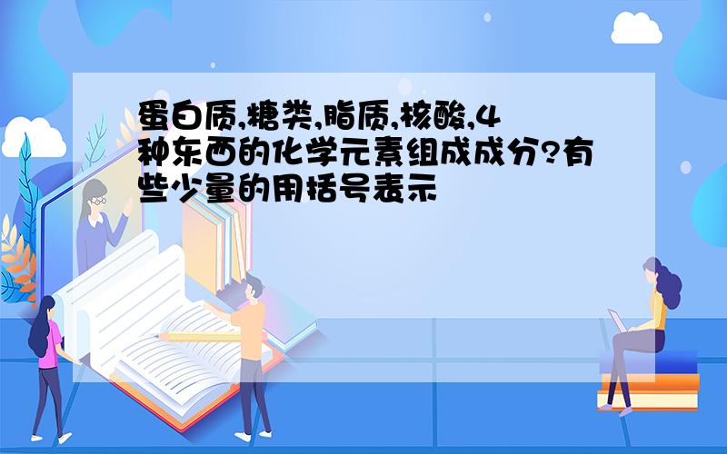 蛋白质,糖类,脂质,核酸,4种东西的化学元素组成成分?有些少量的用括号表示