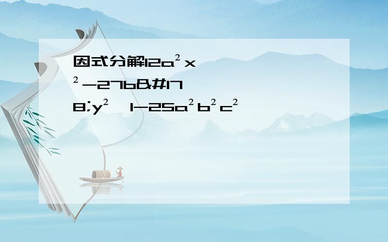 因式分解12a²x²-27b²y²,1-25a²b²c²