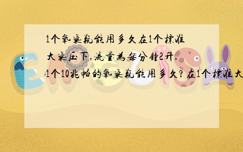 1个氧气瓶能用多久在1个标准大气压下,流量为每分钟2升,1个10兆帕的氧气瓶能用多久?在1个标准大气压下,流量为每分钟2升,1个标准的医用的氧气瓶(压强是10兆帕)能用多久?