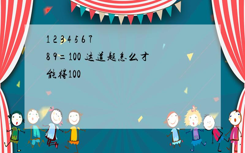 1 2 3 4 5 6 7 8 9=100 这道题怎么才能得100