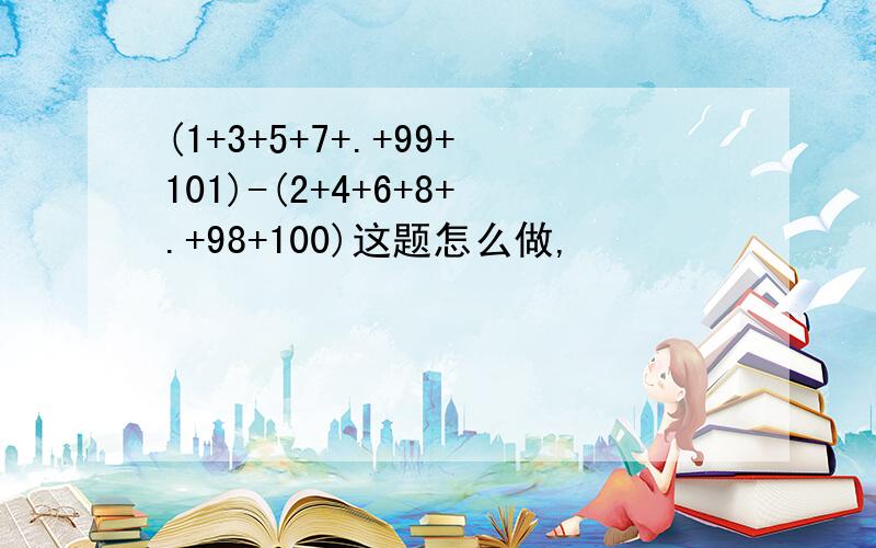 (1+3+5+7+.+99+101)-(2+4+6+8+.+98+100)这题怎么做,